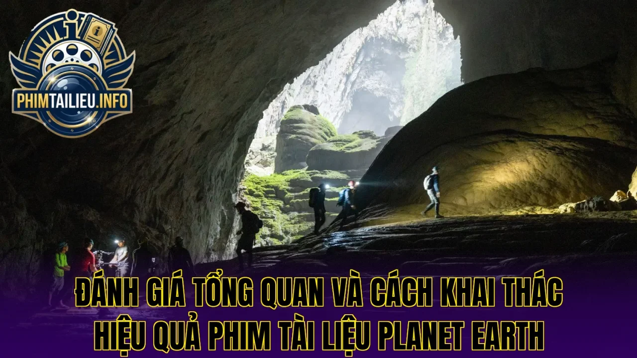 Đánh giá tổng quan và cách khai thác hiệu quả phim tài liệu Planet Earth