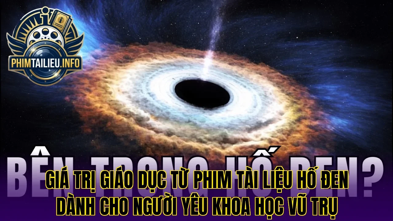 Giá trị giáo dục từ phim tài liệu hố đen dành cho người yêu khoa học vũ trụ