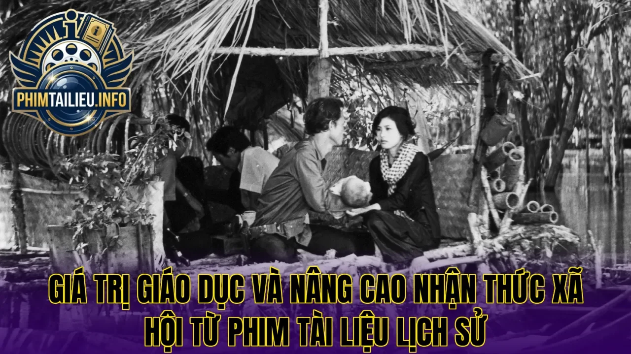 Giá trị giáo dục và nâng cao nhận thức xã hội từ phim tài liệu lịch sử