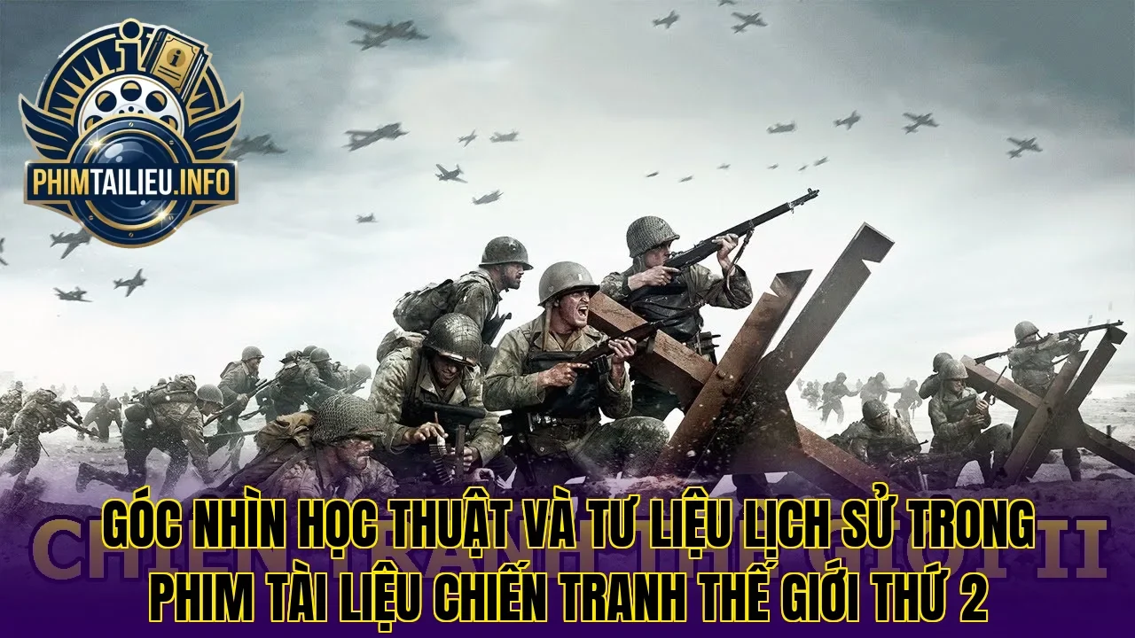 Góc nhìn học thuật và tư liệu lịch sử trong phim tài liệu chiến tranh thế giới thứ 2