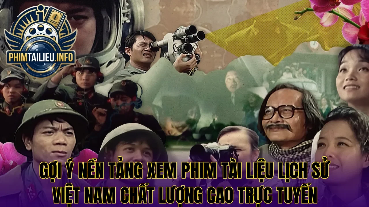 Gợi ý nền tảng xem phim tài liệu lịch sử Việt Nam chất lượng cao trực tuyến
