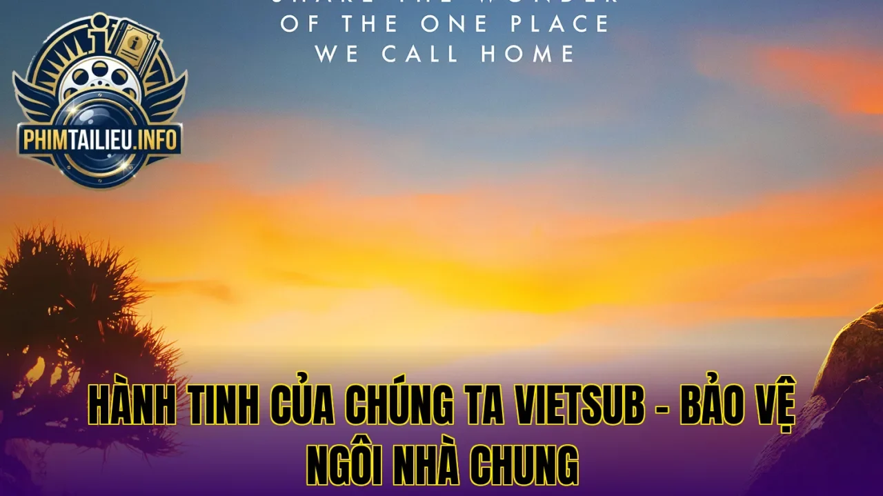 Hành tinh của chúng ta vietsub – Bảo vệ ngôi nhà chung