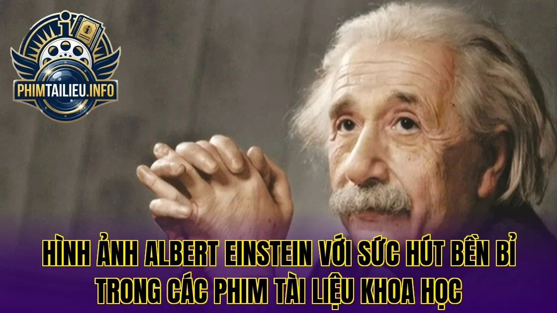 Hình ảnh Albert Einstein với sức hút bền bỉ trong các phim tài liệu khoa học