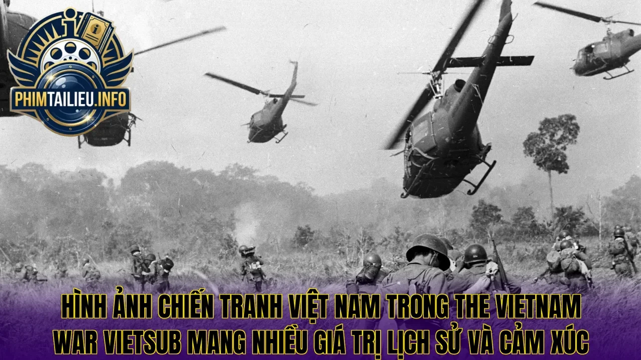 Hình ảnh chiến tranh Việt Nam trong The Vietnam War vietsub mang nhiều giá trị lịch sử và cảm xúc