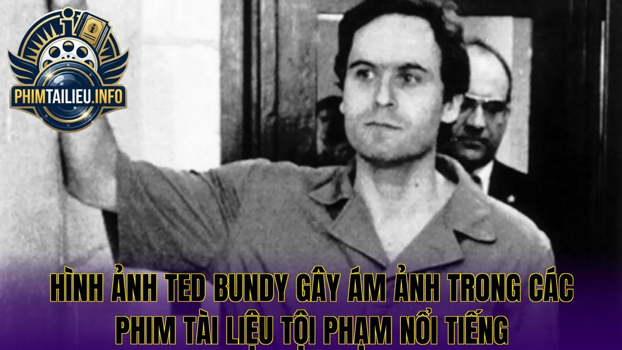 Hình ảnh Ted Bundy gây ám ảnh trong các phim tài liệu tội phạm nổi tiếng