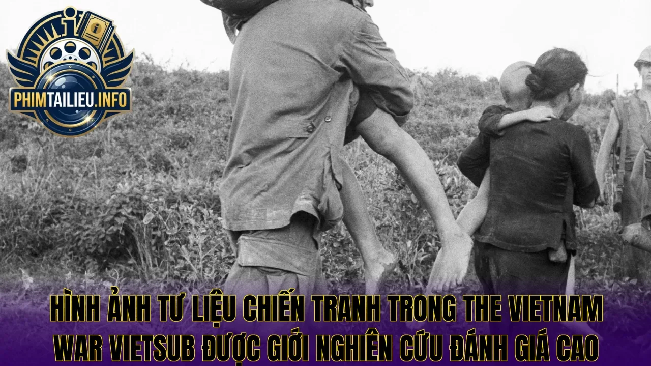 Hình ảnh tư liệu chiến tranh trong The Vietnam War vietsub được giới nghiên cứu đánh giá cao