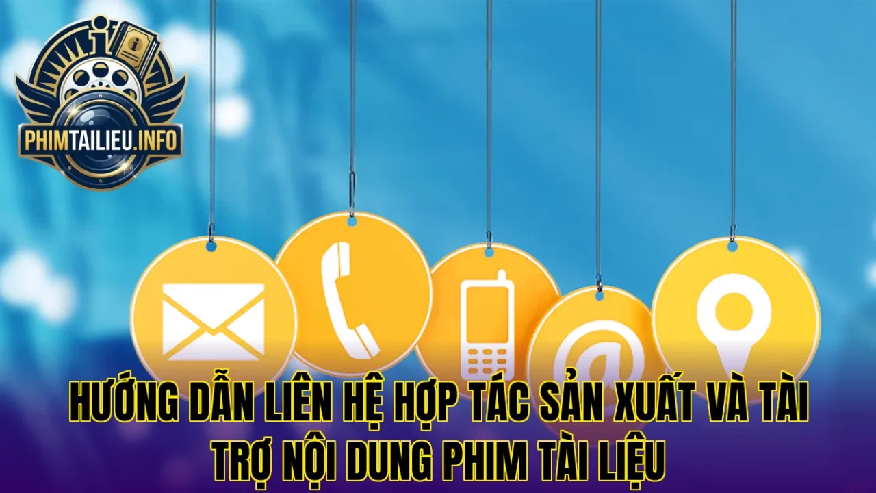 Hướng dẫn liên hệ hợp tác sản xuất và tài trợ nội dung phim tài liệu