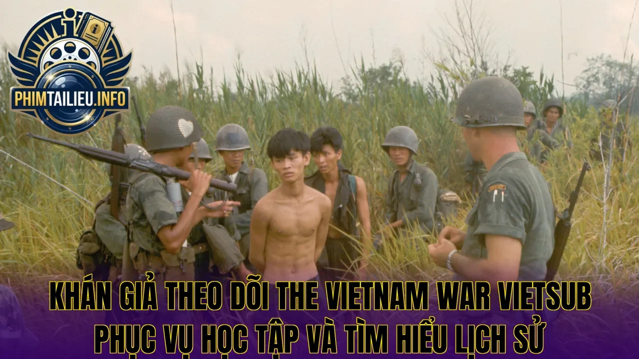 Khán giả theo dõi The Vietnam War vietsub phục vụ học tập và tìm hiểu lịch sử