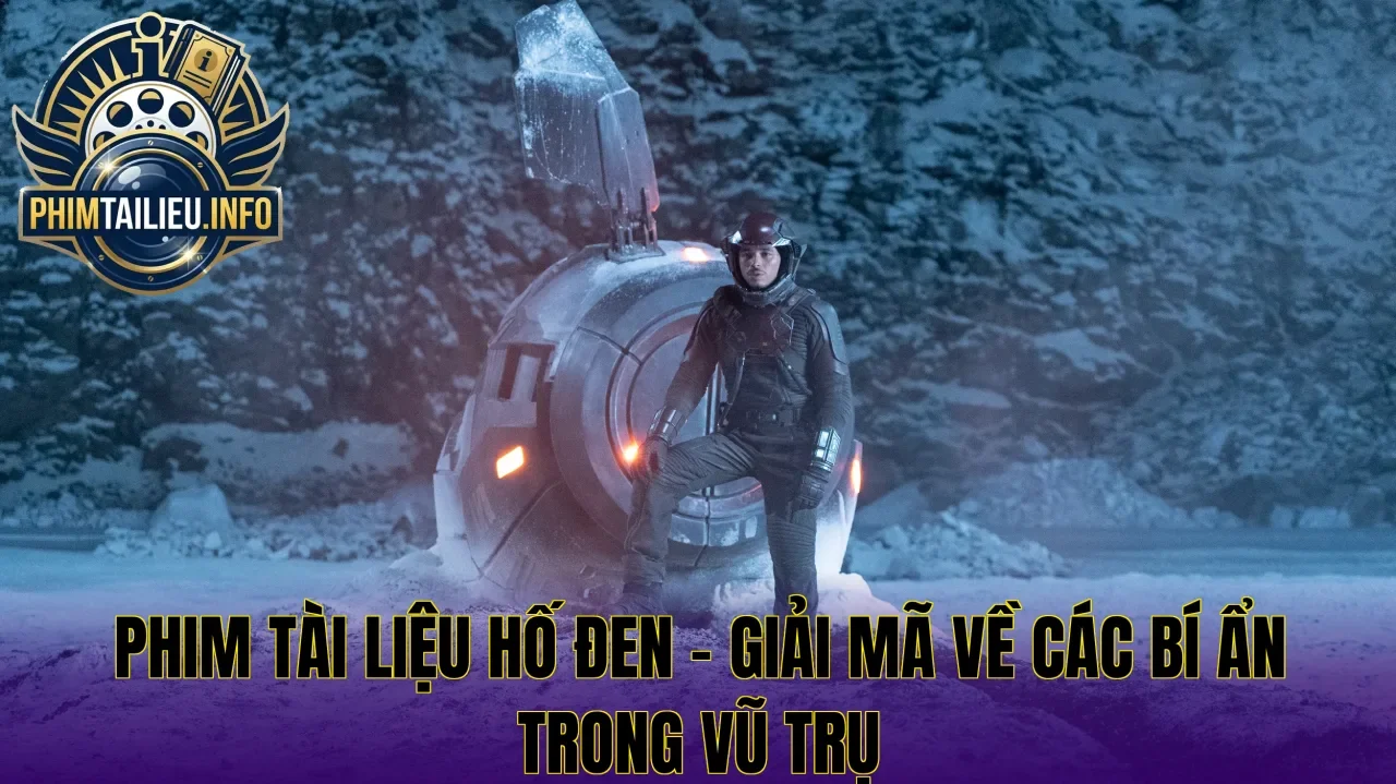 Phim tài liệu hố đen – Giải mã về các bí ẩn trong vũ trụ