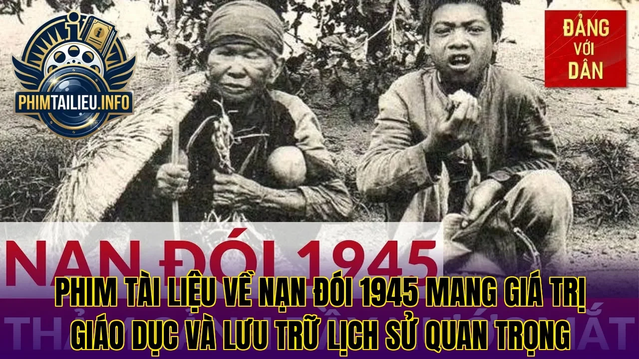 Phim tài liệu về nạn đói 1945 mang giá trị giáo dục và lưu trữ lịch sử quan trọng