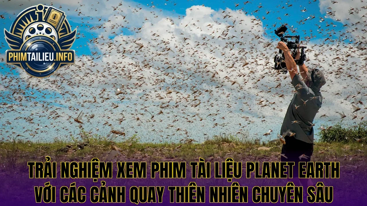 Trải nghiệm xem phim tài liệu Planet Earth với các cảnh quay thiên nhiên chuyên sâu