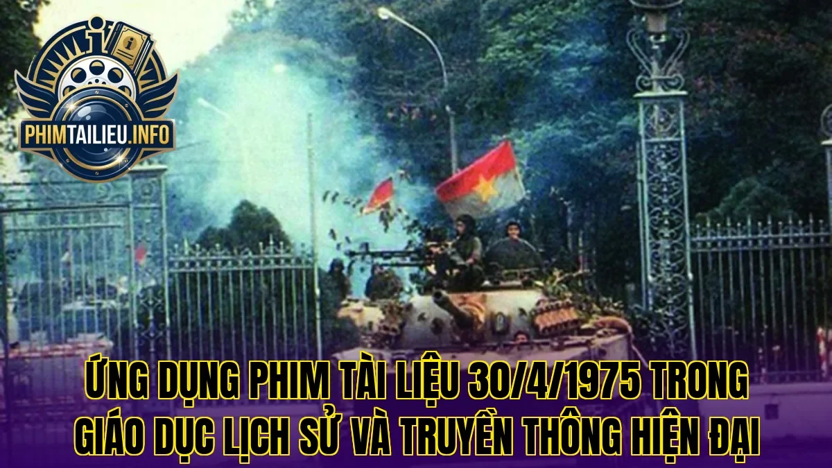 Ứng dụng phim tài liệu 30/4/1975 trong giáo dục lịch sử và truyền thông hiện đại
