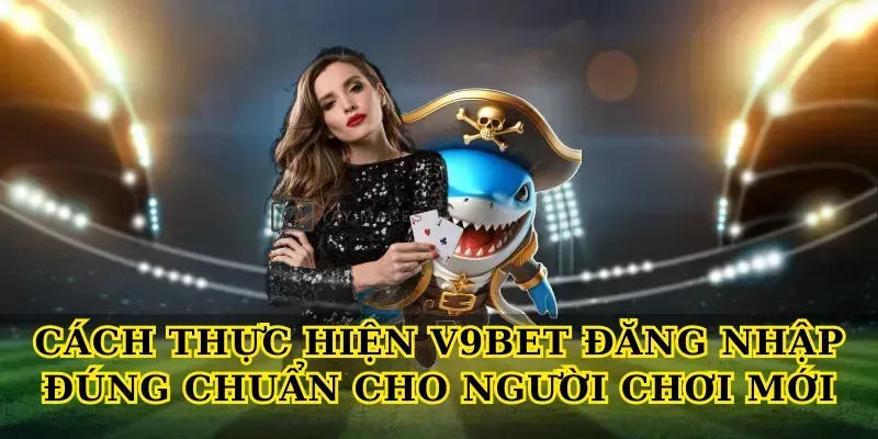 Cách thực hiện V9bet đăng nhập đúng chuẩn cho người chơi mới