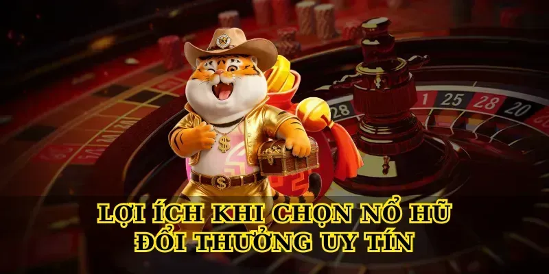 Lợi ích khi chọn Nổ hũ đổi thưởng uy tín