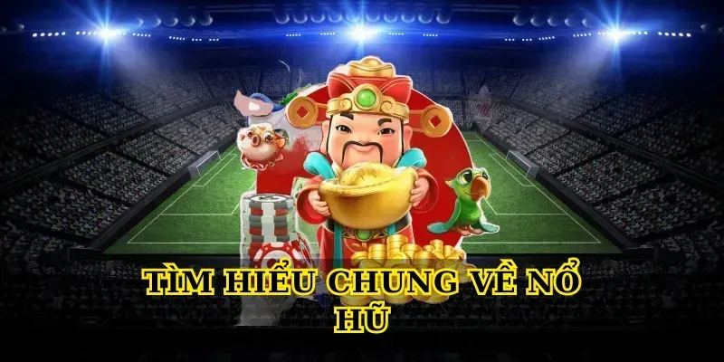 Tìm hiểu chung về Nổ hũ