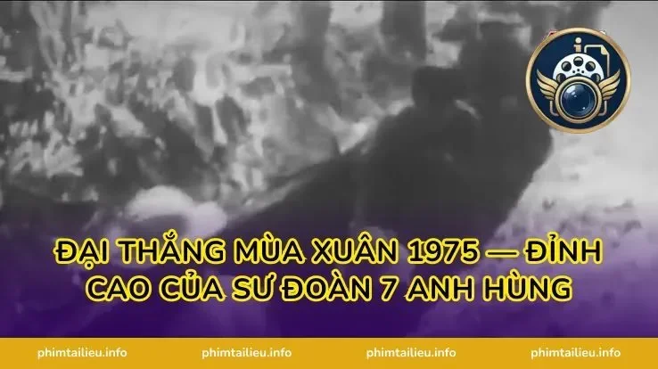 Đại thắng mùa Xuân 1975 — đỉnh cao của Sư Đoàn 7 Anh Hùng